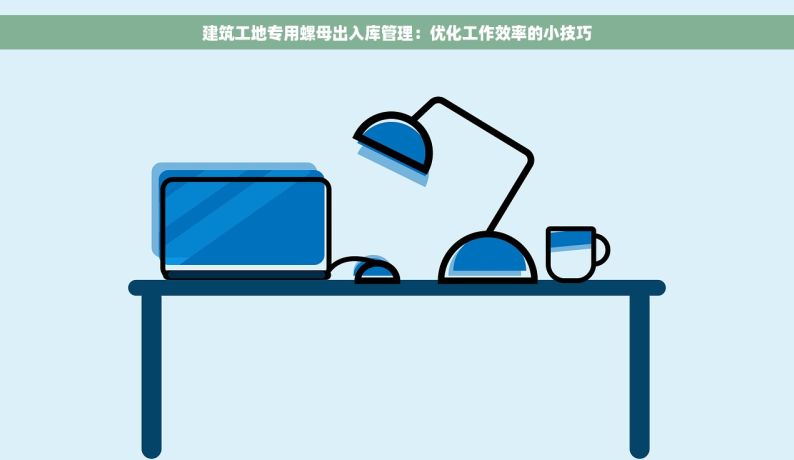 建筑工地专用螺母出入库管理：优化工作效率的小技巧