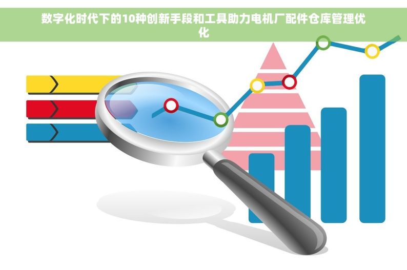 数字化时代下的10种创新手段和工具助力电机厂配件仓库管理优化