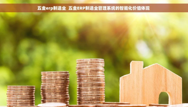 五金erp制造业  五金ERP制造业管理系统的智能化价值体现 
