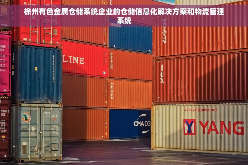 徐州有色金属仓储系统企业的仓储信息化解决方案和物流管理系统