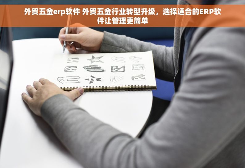 外贸五金erp软件 外贸五金行业转型升级，选择适合的ERP软件让管理更简单