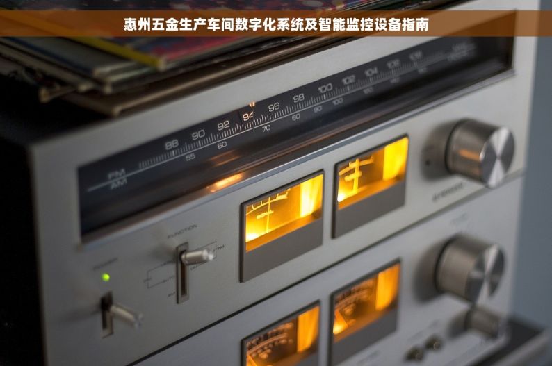 惠州五金生产车间数字化系统及智能监控设备指南