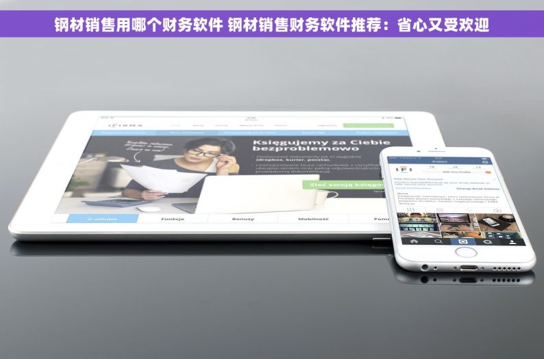 钢材销售用哪个财务软件 钢材销售财务软件推荐：省心又受欢迎