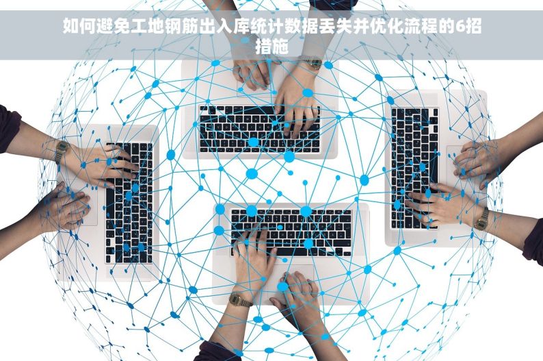 如何避免工地钢筋出入库统计数据丢失并优化流程的6招措施
