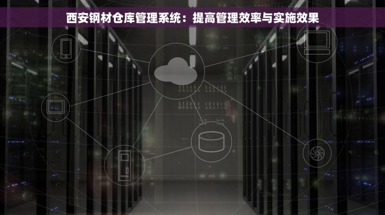 西安钢材仓库管理系统：提高管理效率与实施效果