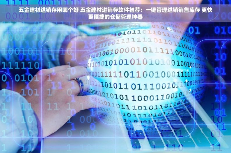 五金日杂使用什么进销存 智能优化小店运营：五金日杂进销存管理系统提升效率