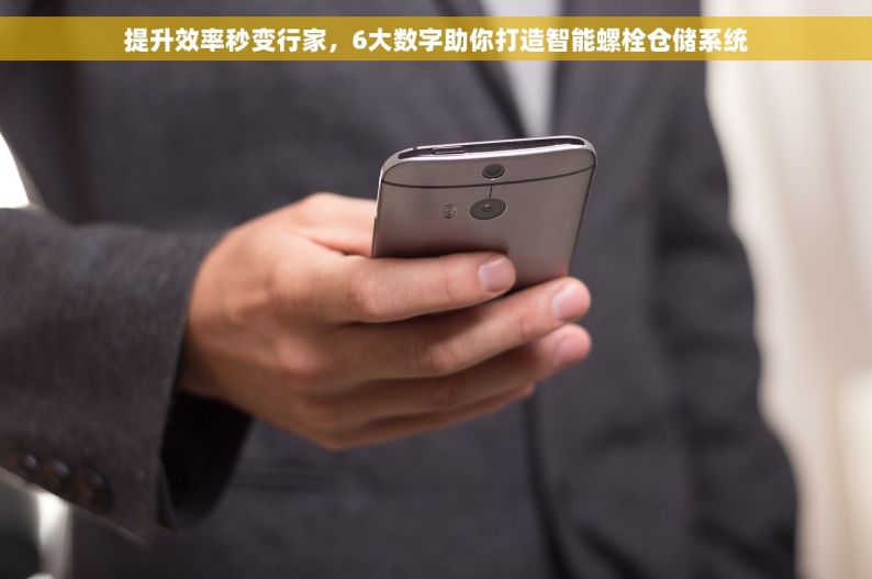 提升效率秒变行家，6大数字助你打造智能螺栓仓储系统