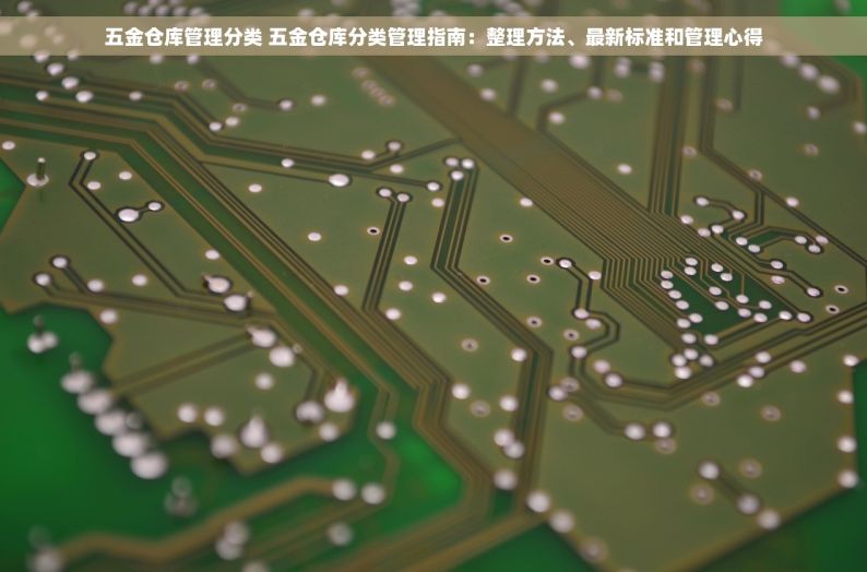 五金仓库管理分类 五金仓库分类管理指南：整理方法、最新标准和管理心得