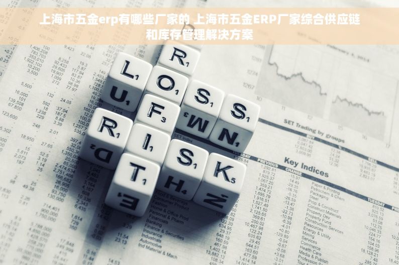 上海市五金erp有哪些厂家的 上海市五金ERP厂家综合供应链和库存管理解决方案