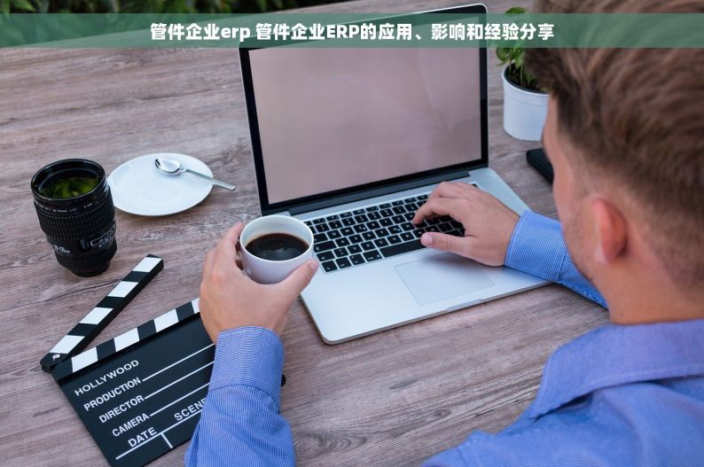 管件企业erp 管件企业ERP的应用、影响和经验分享