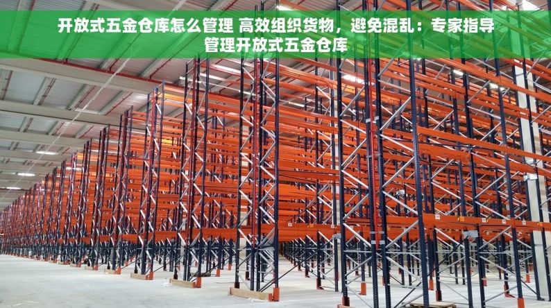 开放式五金仓库怎么管理 高效组织货物，避免混乱：专家指导管理开放式五金仓库