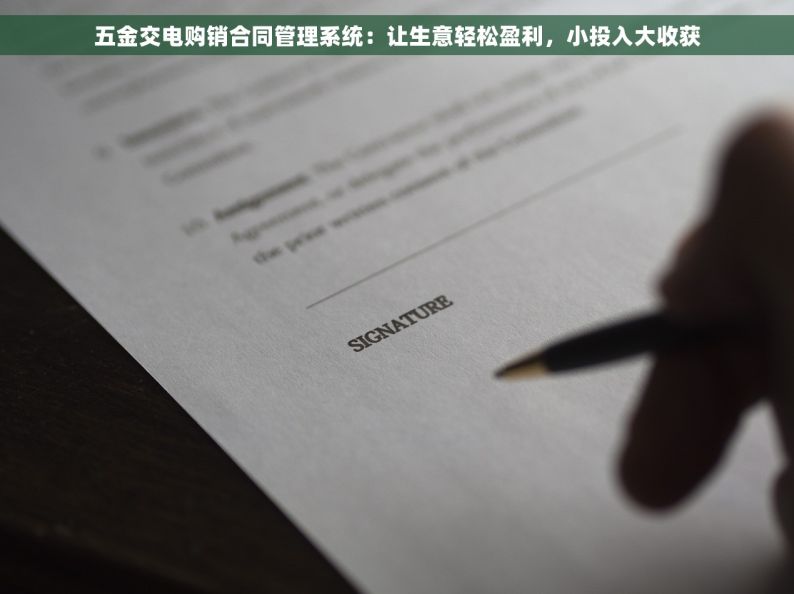 五金交电购销合同管理系统：让生意轻松盈利，小投入大收获