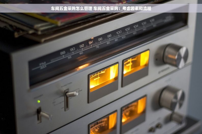 车间五金采购怎么管理 车间五金采购：考虑因素和流程