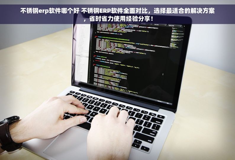 不锈钢erp软件哪个好 不锈钢ERP软件全面对比，选择最适合的解决方案，省时省力使用经验分享！