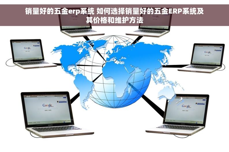 销量好的五金erp系统 如何选择销量好的五金ERP系统及其价格和维护方法