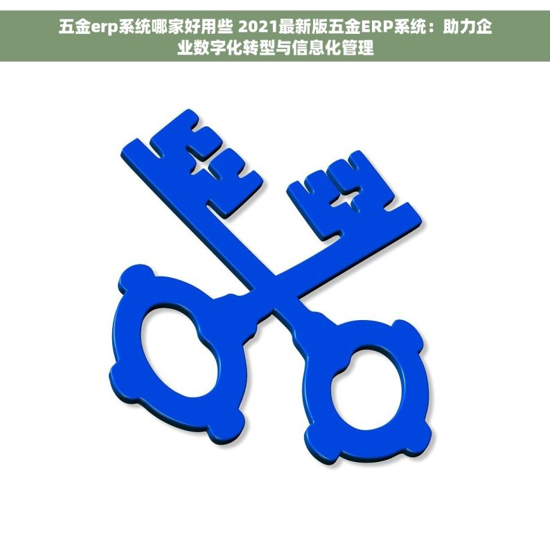 五金erp系统哪家好用些 2021最新版五金ERP系统：助力企业数字化转型与信息化管理