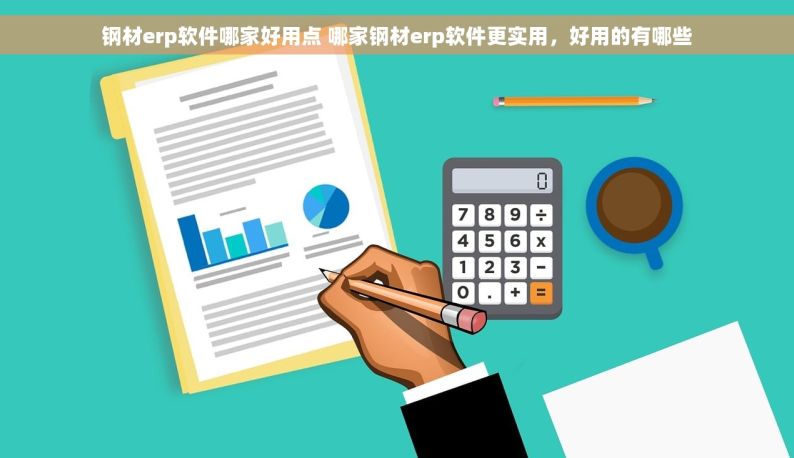 钢材erp软件哪家好用点 哪家钢材erp软件更实用，好用的有哪些