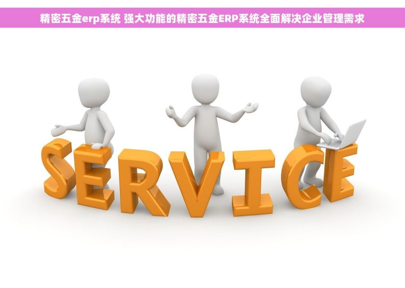 精密五金erp系统 强大功能的精密五金ERP系统全面解决企业管理需求