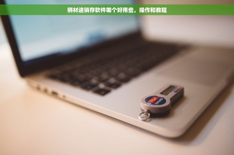 钢材进销存软件哪个好用些，操作和教程