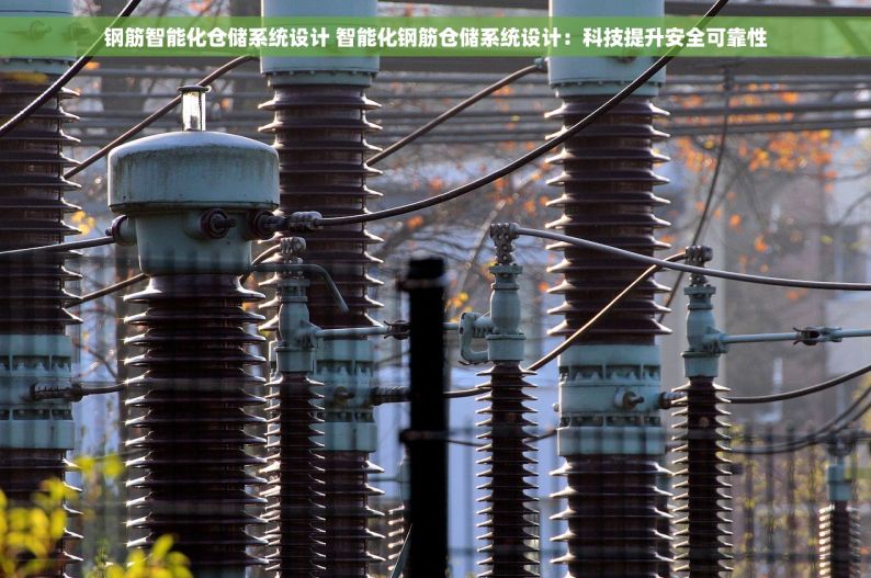 钢筋智能化仓储系统设计 智能化钢筋仓储系统设计：科技提升安全可靠性