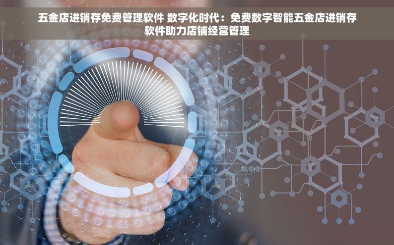 五金erp管理系统 五金ERP管理系统：库存对接与选择攻略