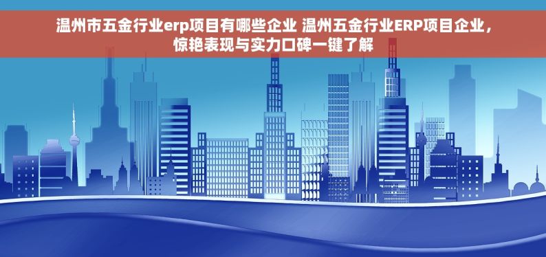 温州市五金行业erp项目有哪些企业 温州五金行业ERP项目企业，惊艳表现与实力口碑一键了解