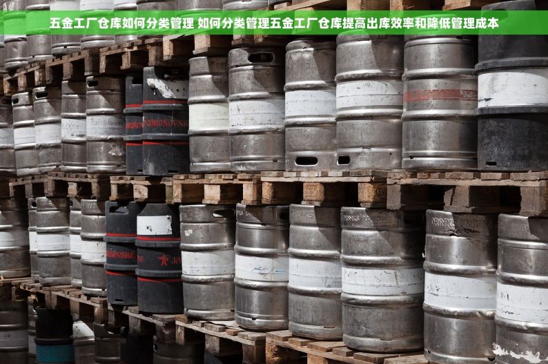 五金工厂仓库如何分类管理 如何分类管理五金工厂仓库提高出库效率和降低管理成本