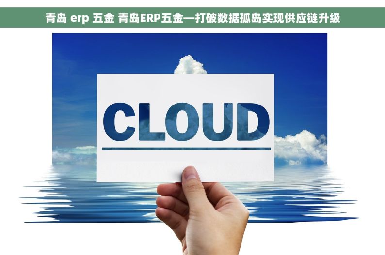 青岛 erp 五金 青岛ERP五金—打破数据孤岛实现供应链升级