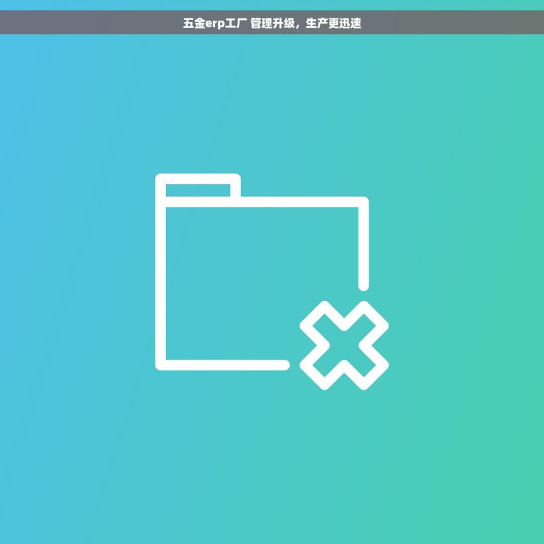 五金erp工厂 管理升级，生产更迅速
