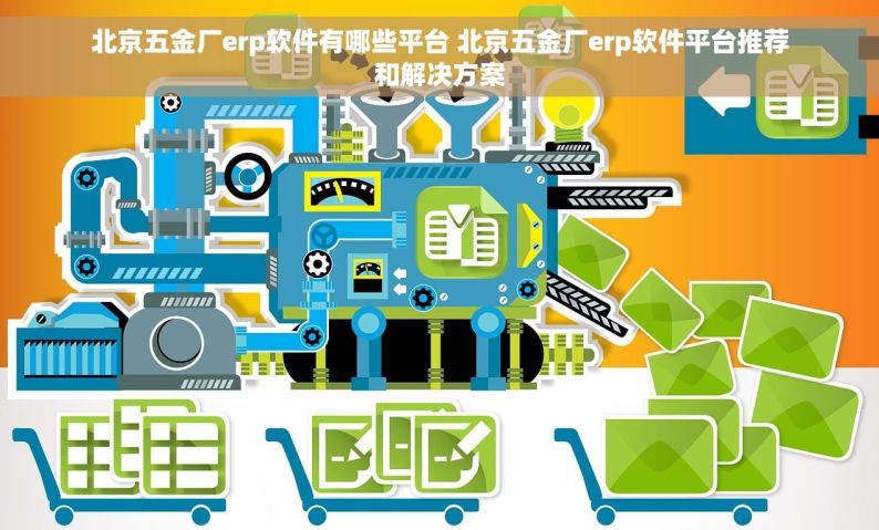 北京五金厂erp软件有哪些平台 北京五金厂erp软件平台推荐和解决方案