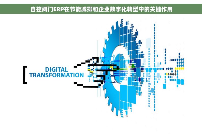 自控阀门ERP在节能减排和企业数字化转型中的关键作用