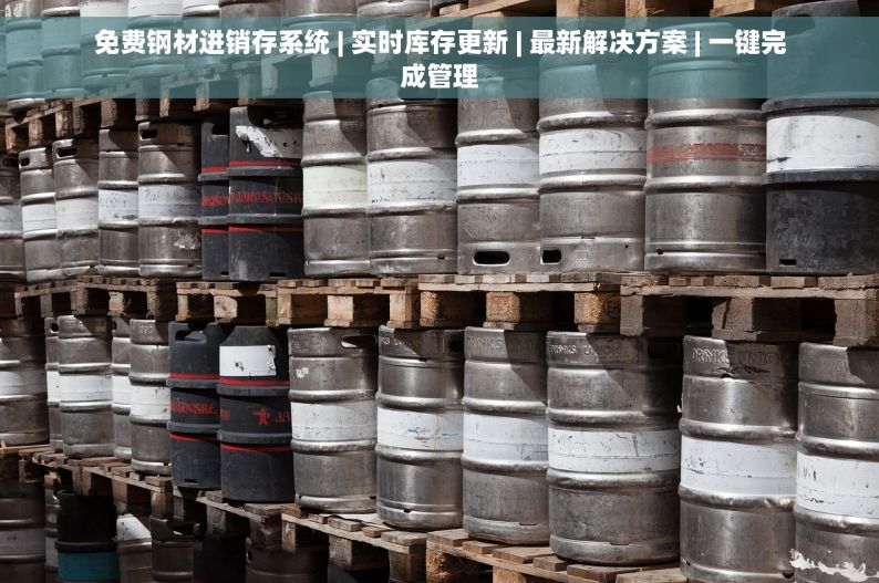 免费钢材进销存系统 | 实时库存更新 | 最新解决方案 | 一键完成管理
