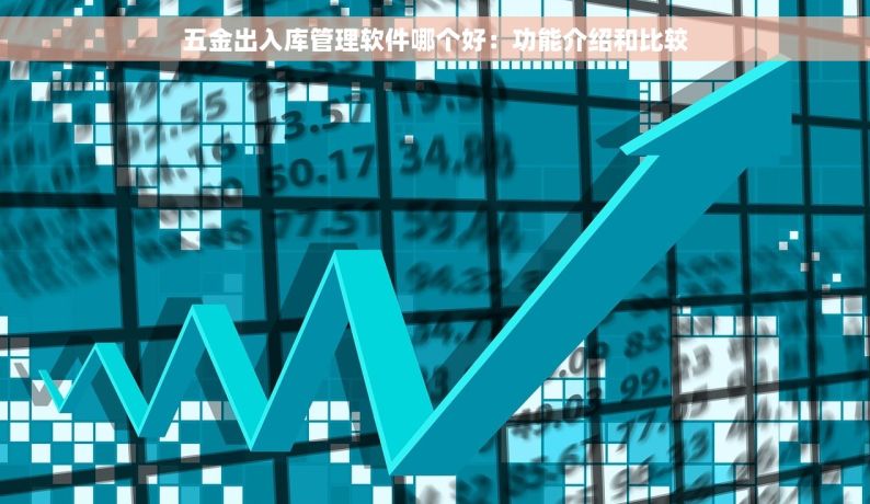 五金出入库管理软件哪个好：功能介绍和比较
