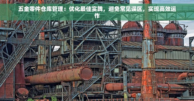 五金零件仓库管理：优化最佳实践，避免常见误区，实现高效运作