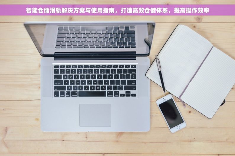 智能仓储滑轨解决方案与使用指南，打造高效仓储体系，提高操作效率