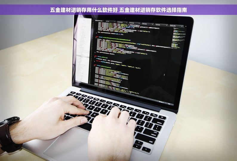 五金建材进销存用什么软件好 五金建材进销存软件选择指南
