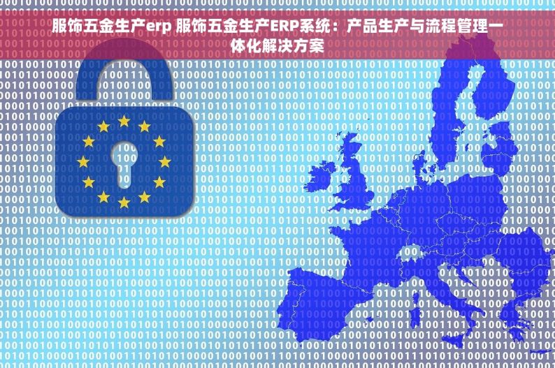 服饰五金生产erp 服饰五金生产ERP系统：产品生产与流程管理一体化解决方案