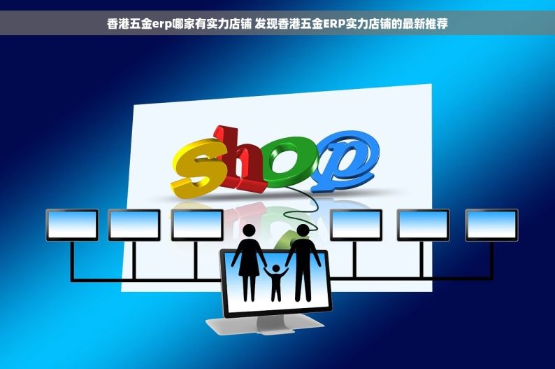 香港五金erp哪家有实力店铺 发现香港五金ERP实力店铺的最新推荐