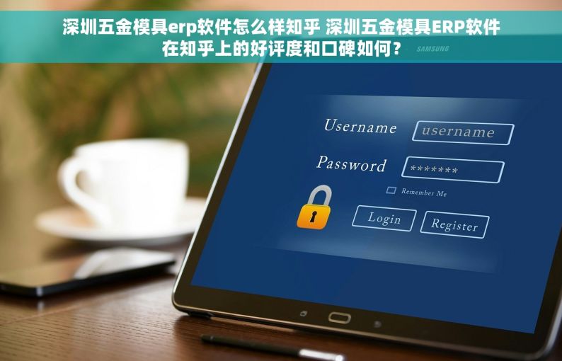 深圳五金模具erp软件怎么样知乎 深圳五金模具ERP软件在知乎上的好评度和口碑如何？