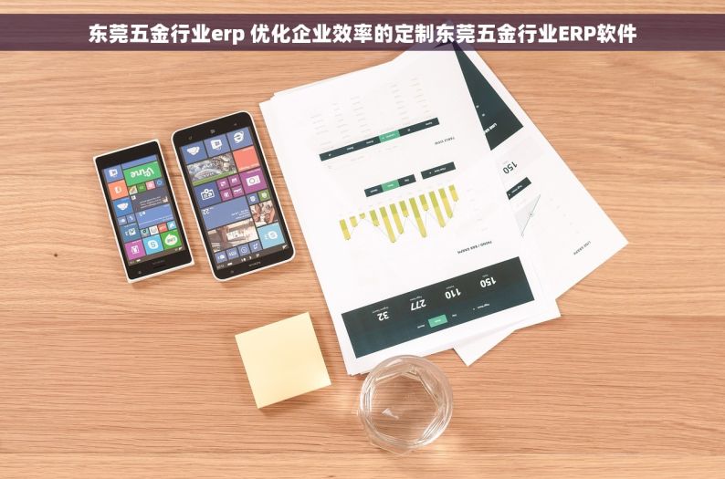 东莞五金行业erp 优化企业效率的定制东莞五金行业ERP软件
