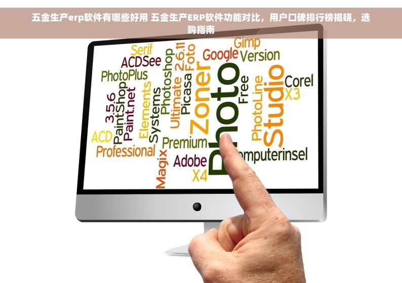 五金生产erp软件有哪些好用 五金生产ERP软件功能对比，用户口碑排行榜揭晓，选购指南
