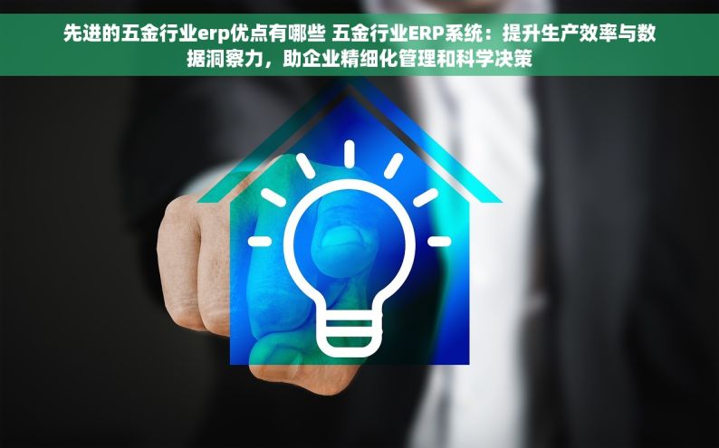 先进的五金行业erp优点有哪些 五金行业ERP系统：提升生产效率与数据洞察力，助企业精细化管理和科学决策