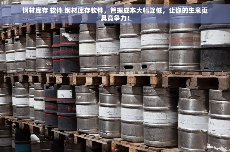 钢材库存 软件 钢材库存软件，管理成本大幅降低，让你的生意更具竞争力！