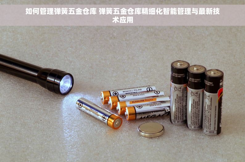 如何管理弹簧五金仓库 弹簧五金仓库精细化智能管理与最新技术应用