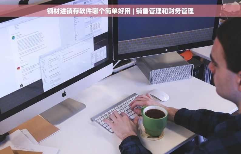 钢材进销存软件哪个简单好用 | 销售管理和财务管理