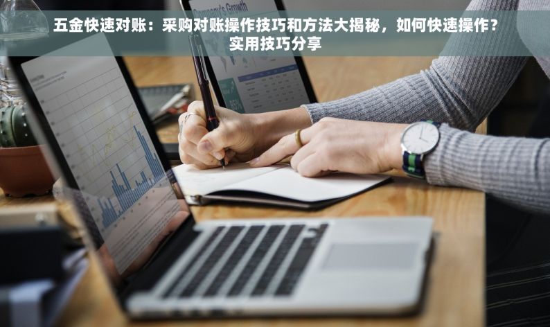 五金快速对账：采购对账操作技巧和方法大揭秘，如何快速操作？实用技巧分享