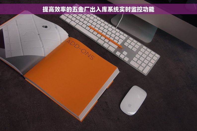 提高效率的五金厂出入库系统实时监控功能
