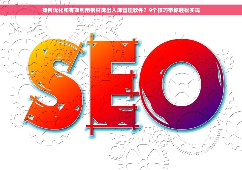 如何优化和有效利用钢材库出入库管理软件？9个技巧带你轻松实现