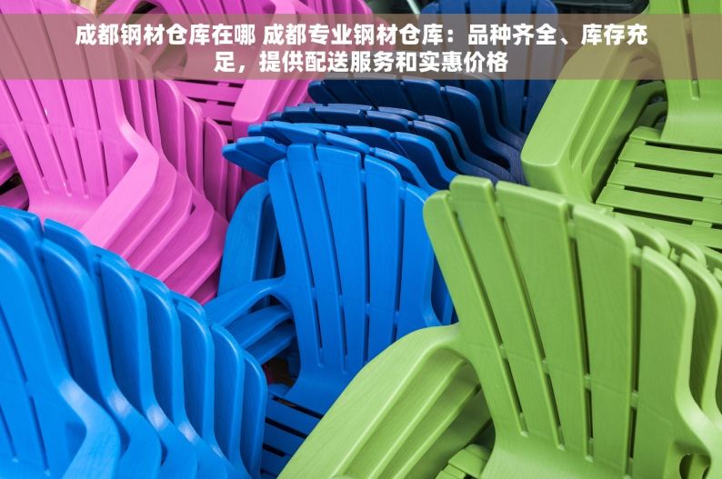 成都钢材仓库在哪 成都专业钢材仓库：品种齐全、库存充足，提供配送服务和实惠价格