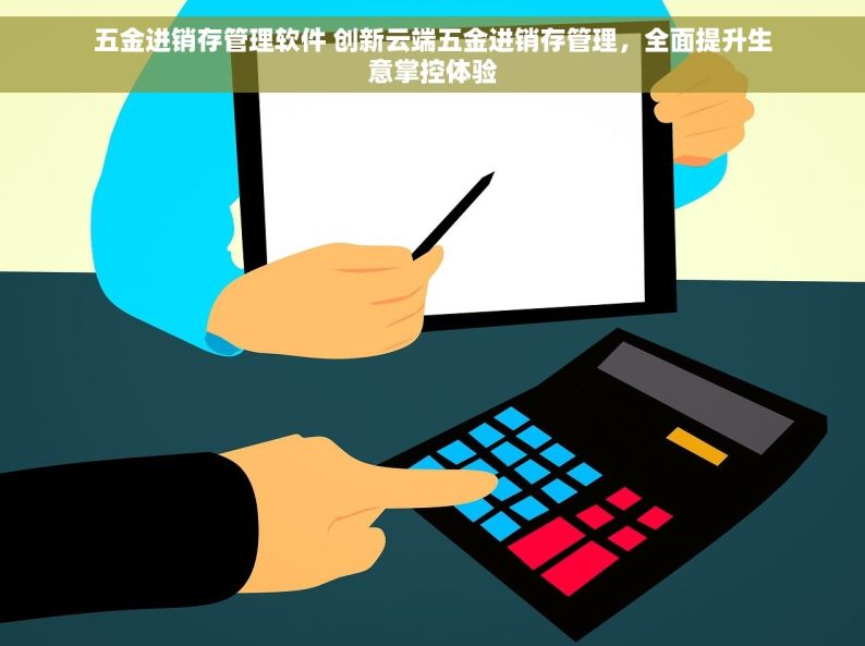 现代化五金店出入库管理系统：精准高效的新一代管理工具